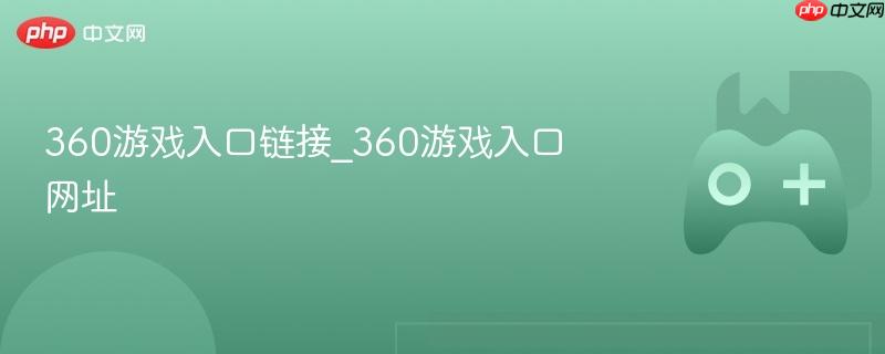 360游戏入口链接及官网网址