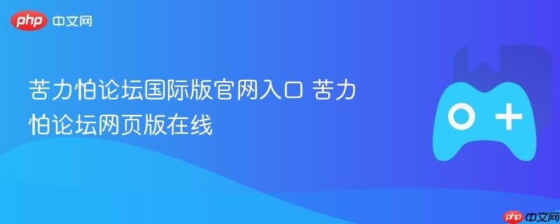 苦力怕论坛国际版官网入口，在线访问苦力怕论坛网页版