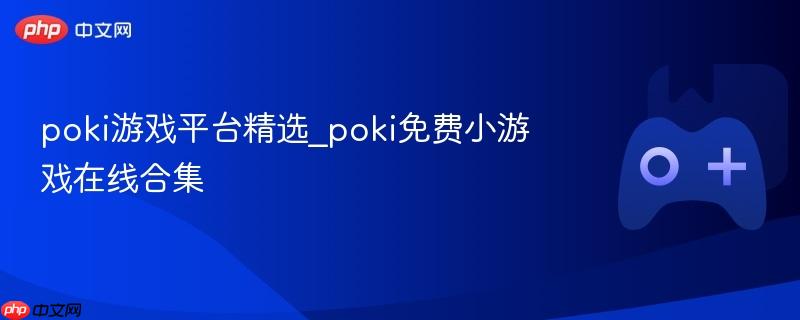 Poki游戏平台精选，在线免费小游戏合集