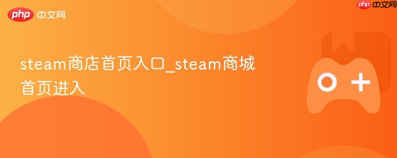 Steam商店首页入口，快速进入Steam商城的指南