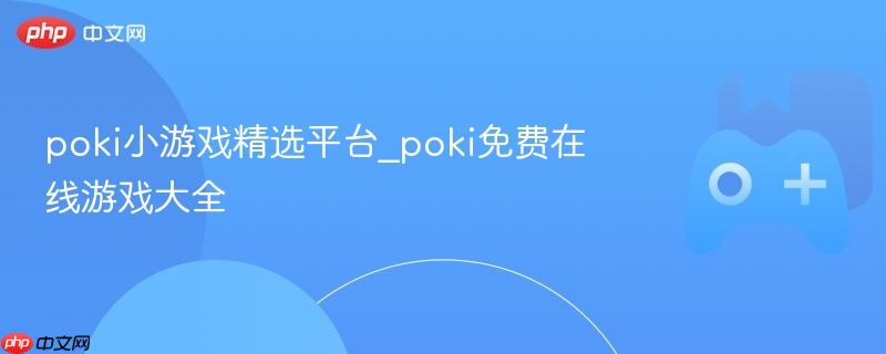 Poki小游戏精选，在线游戏大全免费玩！