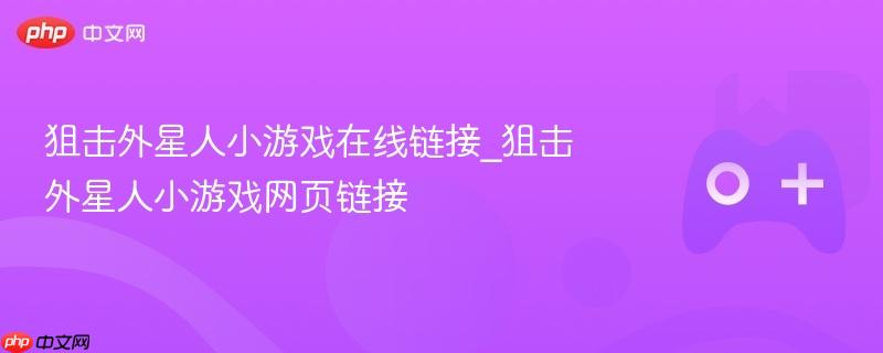 狙击外星人小游戏在线玩链接_在线狙击外星人的游戏标题推荐