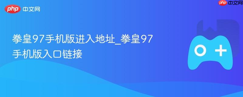 拳皇97手机版，点击进入链接获取游戏入口地址