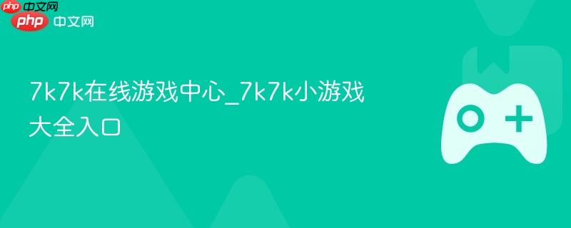 7k7k在线游戏中心，小游戏大全的入口