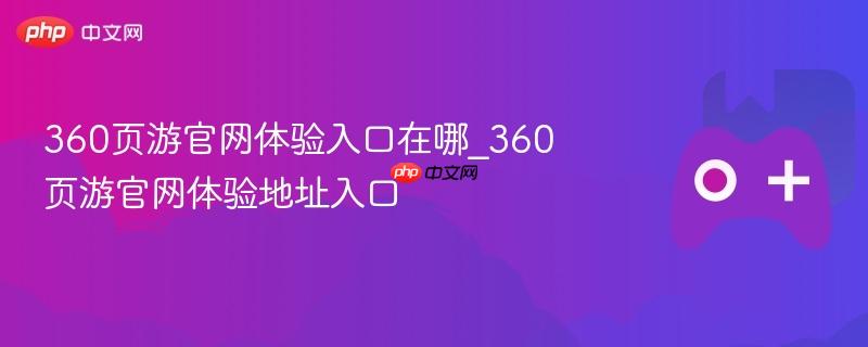 360页游官网体验地址入口详解
