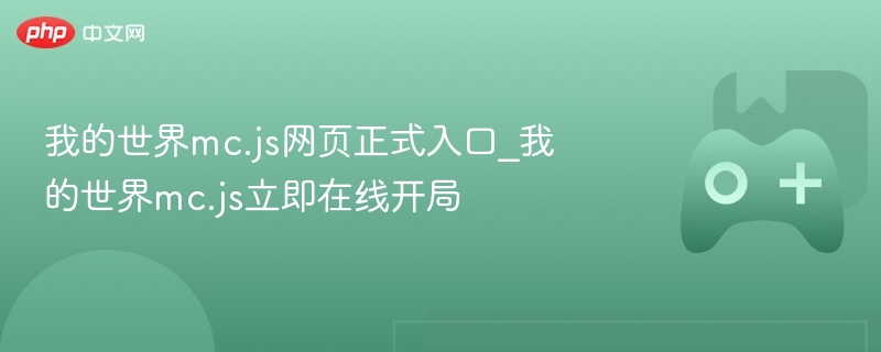 我的世界MC.JS网页版，在线开局，立即体验！