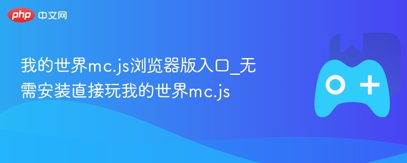 无需安装，直接玩我的世界mc.js浏览器版入口
