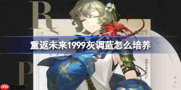 重返未来1999灰调蓝怎么培养-重返未来1999灰调蓝培养攻略