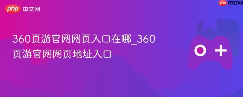 360页游官网入口及网页地址指南