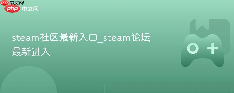 Steam社区与论坛最新入口指南