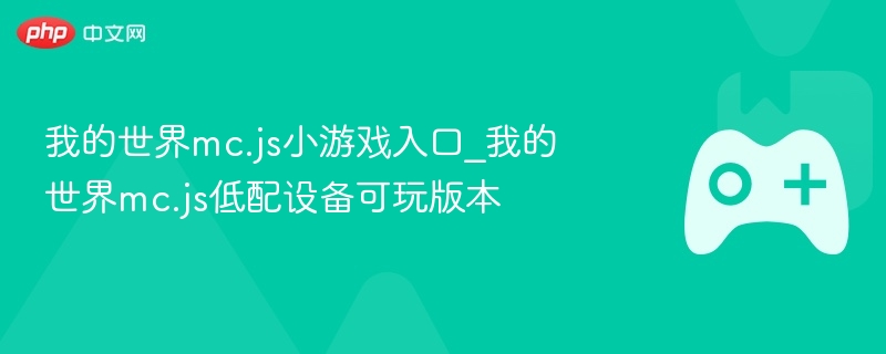 我的世界mc.js小游戏入口_我的世界mc.js低配设备可玩版本 - php中文网
