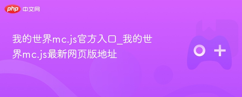 我的世界mc.js官方入口_我的世界mc.js最新网页版地址 - php中文网