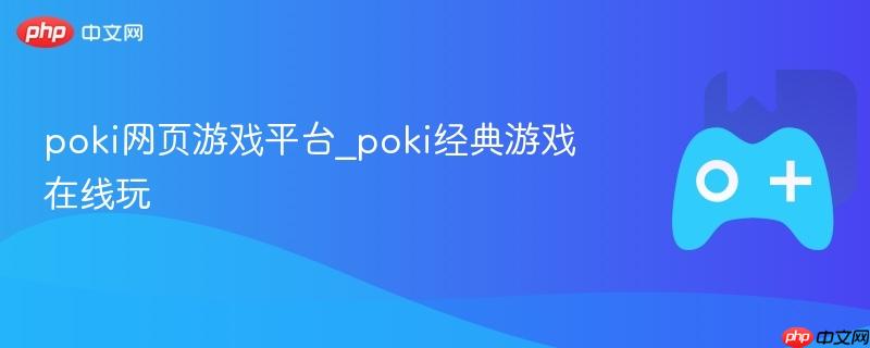 Poki网页游戏平台，经典游戏在线畅玩
