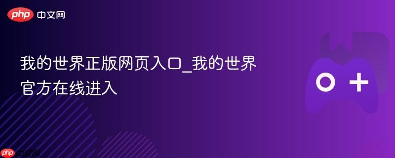 我的世界正版官网入口，在线探索官方世界