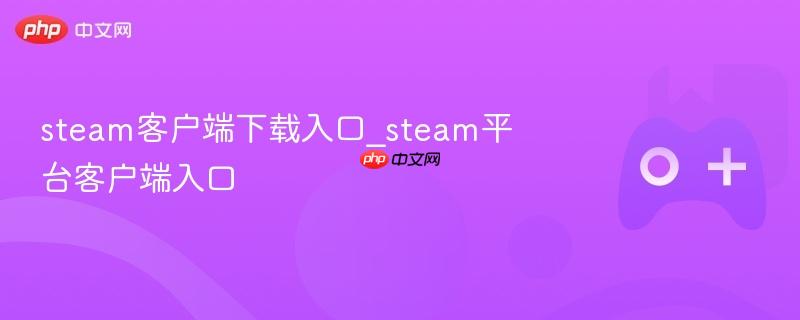 Steam客户端下载及平台入口指南