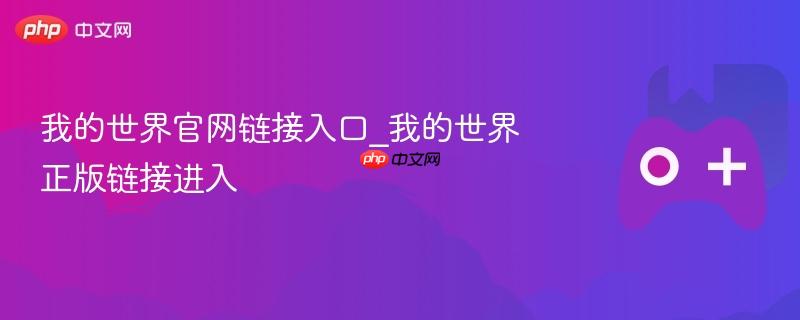 我的世界官网链接入口，正版游戏进入指南