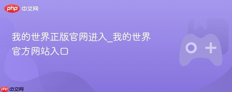 我的世界正版官网进入指南，直达官方网站入口