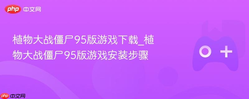 植物大战僵尸95版，游戏下载与安装步骤指南