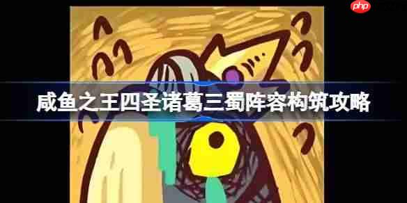 咸鱼之王四圣诸葛三蜀阵容构筑攻略-咸鱼之王四圣诸葛三蜀阵容怎么构筑