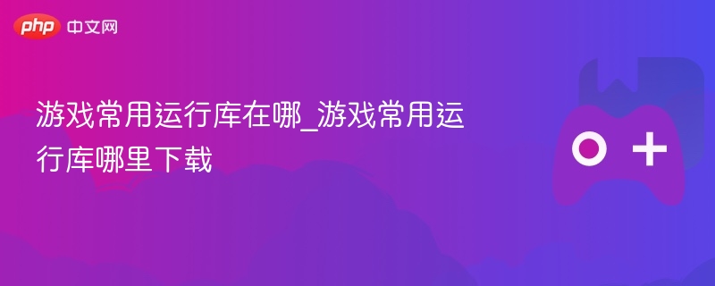 游戏常用运行库的下载位置与下载途径解析