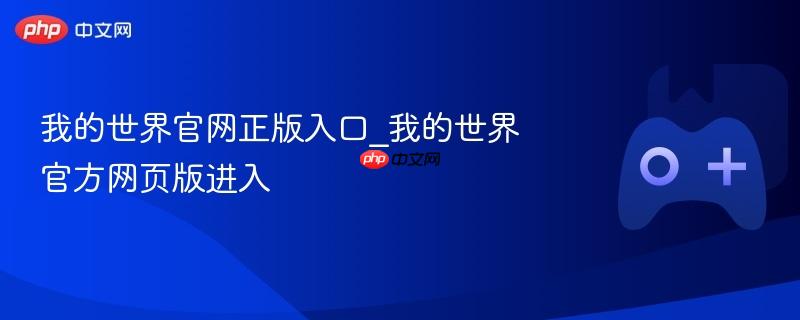 我的世界官网正版入口，探索网页版Minecraft世界