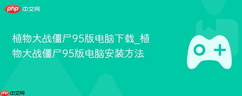 植物大战僵尸95版电脑下载_植物大战僵尸95版电脑安装方法