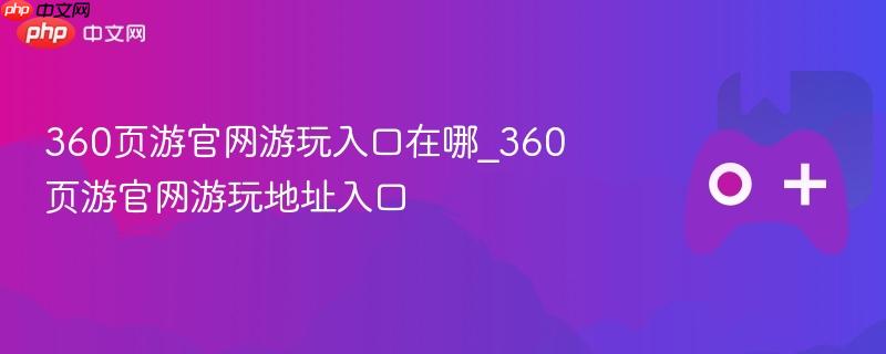360页游官网游玩地址入口指南