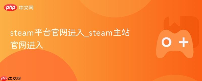 Steam平台官网入口，快速进入Steam主站官网