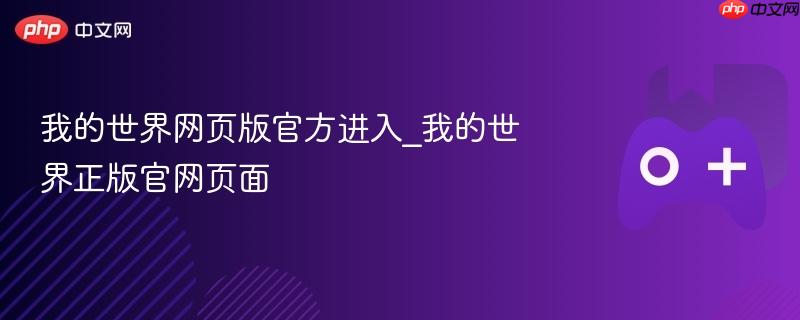 我的世界网页版官方进入指南，探索正版官网页面