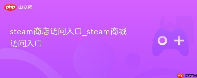 Steam商店访问入口，快速进入Steam商城的指南