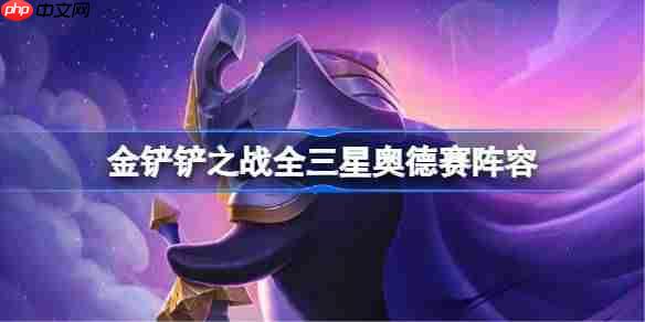 金铲铲之战全三星奥德赛阵容选择与玩法推荐