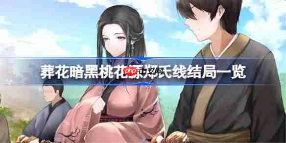 葬花暗黑桃花源郑氏线结局全览，揭秘所有可能结局！