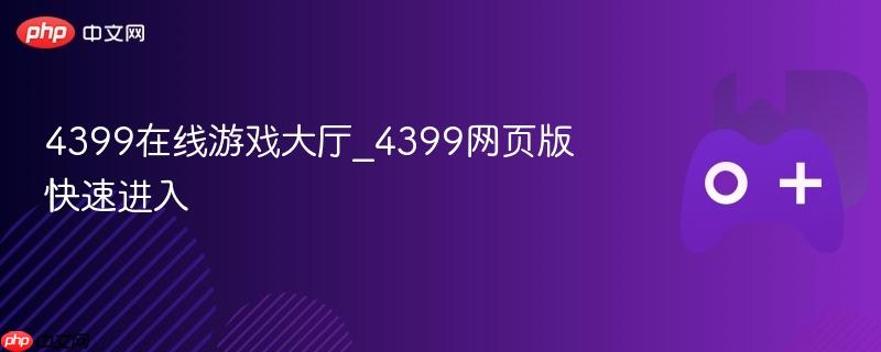 4399在线游戏大厅，网页版快速进入体验