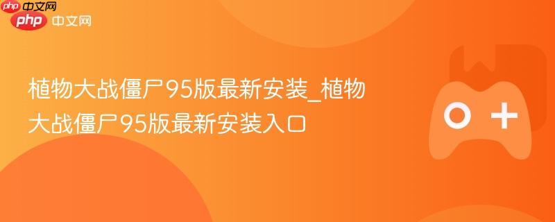 植物大战僵尸95版最新安装攻略，入口与指南