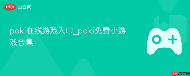 Poki在线游戏合集，免费小游戏入口与畅玩体验