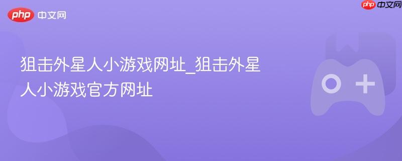 狙击外星人小游戏，官方网址链接揭秘！