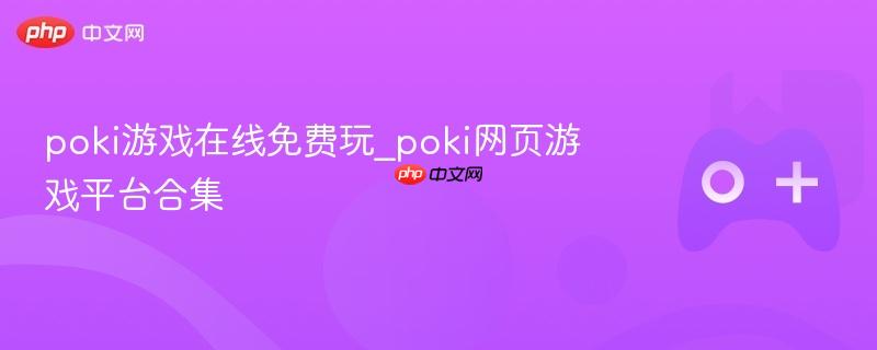 Poki游戏平台，在线免费玩网页游戏合集