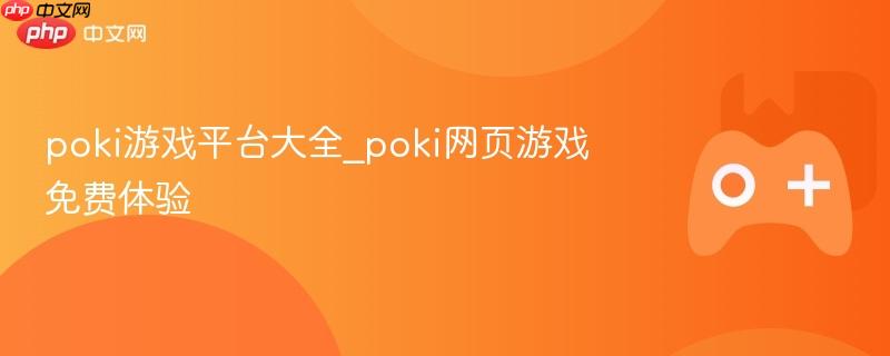 Poki游戏平台大全，免费体验各类网页游戏！