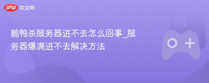 鹅鸭杀服务器爆满解决方法，进不去怎么办？