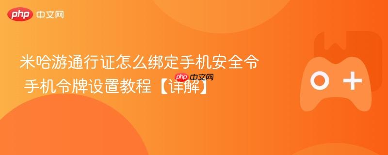 米哈游通行证手机安全令绑定教程，详细解读手机令牌设置步骤